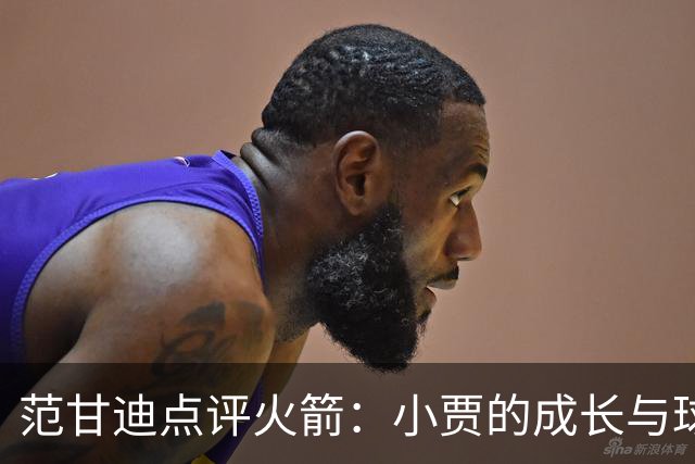 范甘迪点评火箭：小贾的成长与球队侵略性成焦点